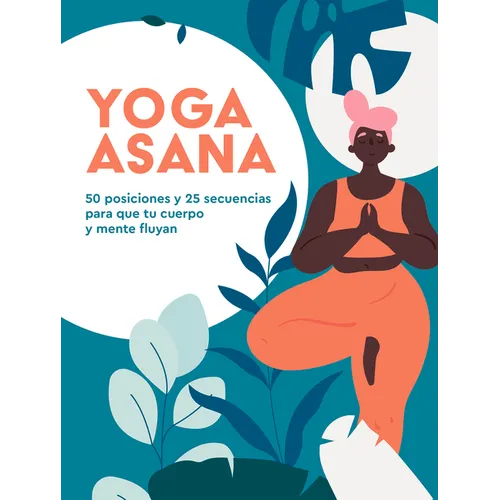 Yoga Asana: 50 Posiciones Y 25 Secuencias Para Que Tu Cuerpo Y Mente Fluyan