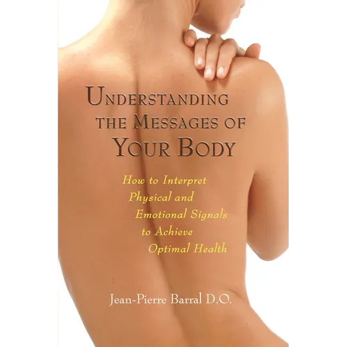 Understanding the Messages of Your Body: How to Interpret Physical and Emotional Signals to Achieve Optimal Health
