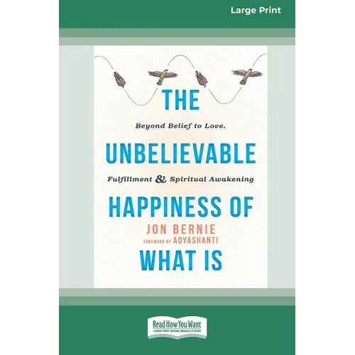 The Unbelievable Happiness of What Is: Beyond Belief to Love, Fulfillment, and Awakening [LP 16 Pt Edition]