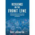 Resilience on the Front Line: 101 Recommendations for Trauma-exposed Professionals, Organizations, Leaders, and Family Members