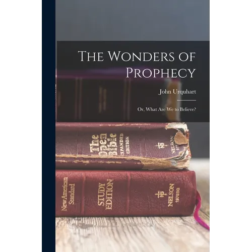 The Wonders of Prophecy; or, What Are We to Believe?