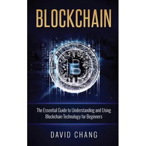 Blockchain: The Essential Guide to Understanding and Using Blockchain Technology for Beginners