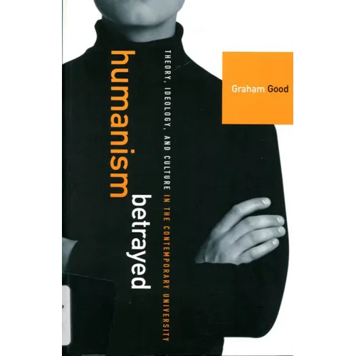 Humanism Betrayed: Theory, Ideology, and Culture in the Contemporary University
