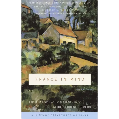 France in Mind: An Anthology: From Henry James, Edith Wharton, Gertrude Stein, and Ernest Hemingway to Peter Mayle and Adam Gopnik--A Feast of British