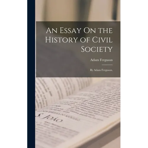 An Essay On the History of Civil Society: By Adam Ferguson,