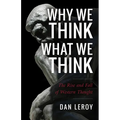 Why We Think What We Think: The Rise and Fall of Western Thought