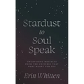 Stardust To Soul Speak: Uncovering Messages from the Universe That Were Meant For You