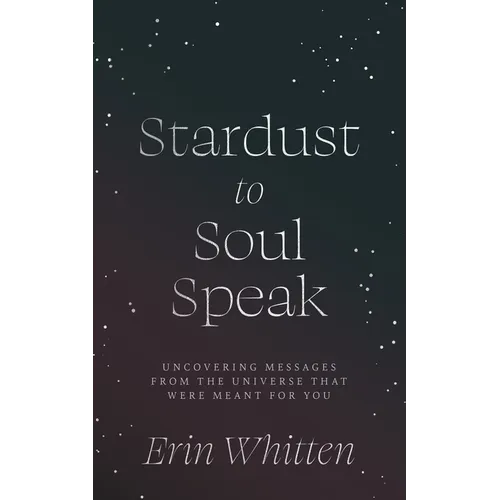 Stardust To Soul Speak: Uncovering Messages from the Universe That Were Meant For You