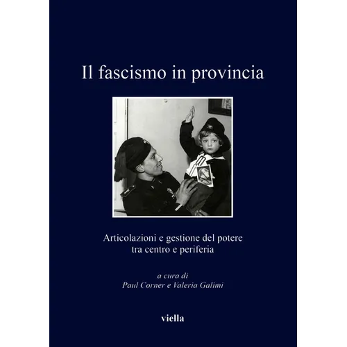 Il Fascismo in Provincia: Articolazioni E Gestione del Potere Tra Centro E Periferia