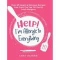 Help! I'm Allergic to Everything: Over 50 Simple & Delicious Recipes Free From The Top 10 Priority Food Allergens