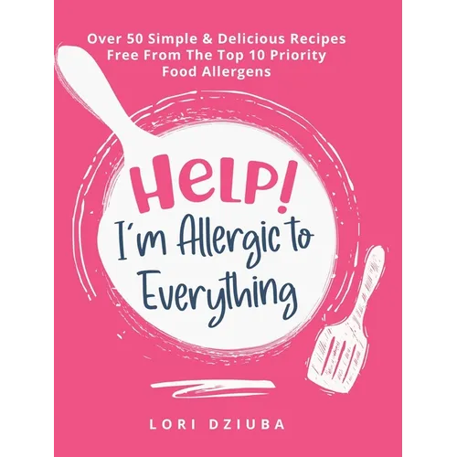 Help! I'm Allergic to Everything: Over 50 Simple & Delicious Recipes Free From The Top 10 Priority Food Allergens