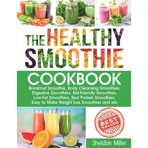 The Healthy Smoothie Cookbook: Breakfast Smoothie, Body Cleansing Smoothies, Digestive Smoothies, Kid-Friendly Smoothies, Low-Fat Smoothies, Best Pro