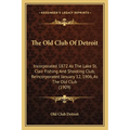 The Old Club Of Detroit: Incorporated 1872 As The Lake St. Clair Fishing And Shooting Club, Reincorporated January 12, 1906, As The Old Club (1909)
