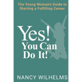 Yes! You Can Do It!: The Young Woman's Guide to Starting a Fulfilling Career