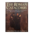 The Roman Catacombs: The History and Legacy of Ancient Rome's Most Famous Burial Grounds