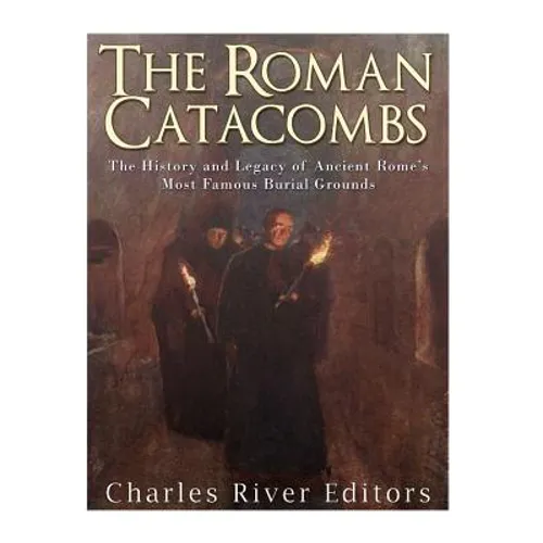 The Roman Catacombs: The History and Legacy of Ancient Rome's Most Famous Burial Grounds