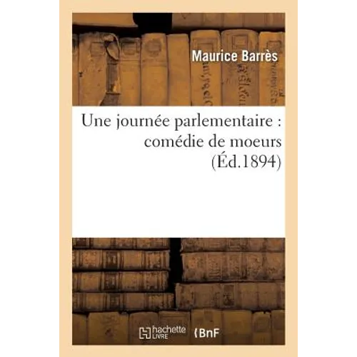 Une Journée Parlementaire: Comédie de Moeurs, En 3 Actes