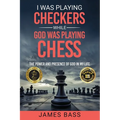 I Was Playing Checkers While God Was Playing Chess: The Power and Presence of God in My Life