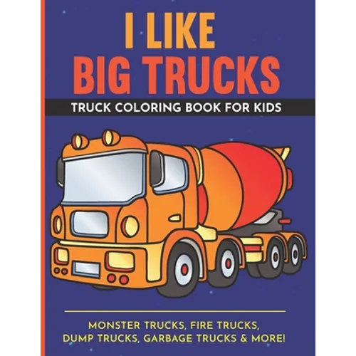 I Like Big Trucks Truck Coloring Book For Kids 8.5"x11": Kids Coloring Book with Monster Trucks, Fire Trucks, Dump Trucks, Garbage Trucks & more.