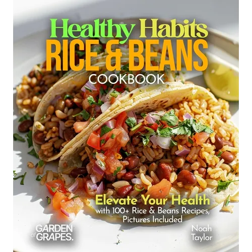 Healthy Habits Rice & Beans Cookbook: Elevate Your Health with 100+ Rice & Beans Recipes, Pictures Included
