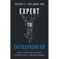 Expert to Entrepreneur: How to Turn Your Hard-Won Expertise into a Thriving Business