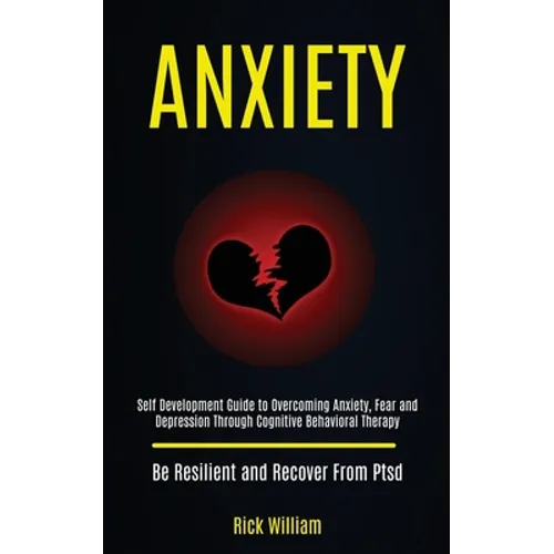 Anxiety: Self Development Guide to Overcoming Anxiety, Fear and Depression Through Cognitive Behavioral Therapy (Be Resilient and Recover From Ptsd)