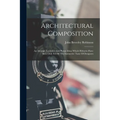 Architectural Composition: An Attempt To Order And Phrase Ideas Which Hitherto Have Been Only Felt By The Instinctive Taste Of Designers