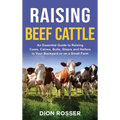 Raising Beef Cattle: An Essential Guide to Raising Cows, Calves, Bulls, Steers and Heifers in Your Backyard or on a Small Farm