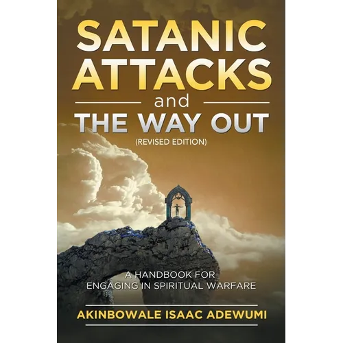 Satanic Attacks and the Way Out: A Handbook for Engaging in Spiritual Warfare