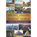 Ancient Healing in a Modern World: How Secrets from Ancient Cultures Can Rejuvenate your Mind, Body and Soul