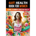 Gut Health Book for Women: A Complete Guide to Women's Digestive and Mental Health