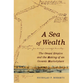 A Sea of Wealth: The Omani Empire and the Making of an Oceanic Marketplace Volume 33