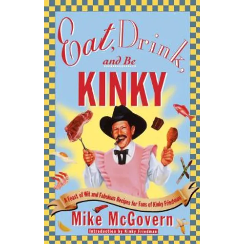 Eat, Drink, and Be Kinky: A Feast of Wit and Fabulous Recipes for Fans of Kinky Friedman