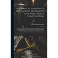 Mechanical Appliances, Mechanical Movements and Novelties of Construction; a Complete Work and a Continuation, as a Second Volume, of the Author's Boo