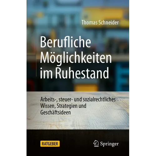 Berufliche Möglichkeiten Im Ruhestand: Arbeits-, Steuer- Und Sozialrechtliches Wissen, Strategien Und Geschäftsideen