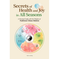 Secrets of Health and Joy in All Seasons: A Practical Guide with the Wisdom of Traditional Chinese Medicine