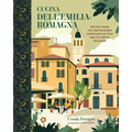 Cucina Dell'emilia-Romagna: Recipes from the Gastronomic Heartland of Italy and Its Capital Bologna
