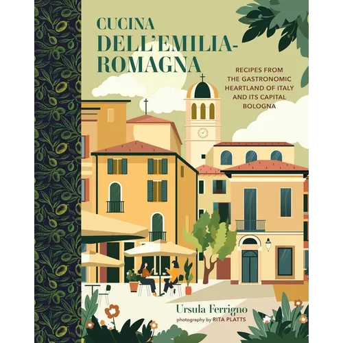 Cucina Dell'emilia-Romagna: Recipes from the Gastronomic Heartland of Italy and Its Capital Bologna