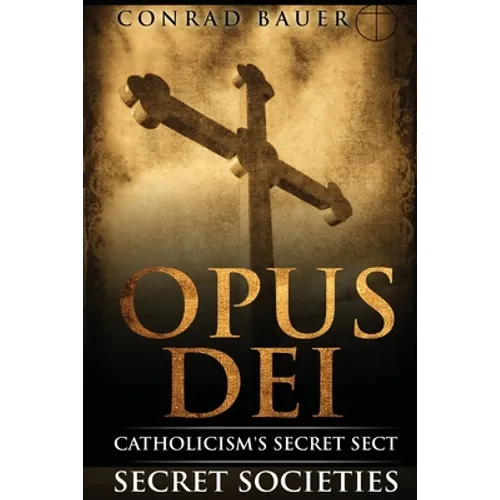 Secret Societies and Conspiracies: Secret Society Opus Dei: Catholicism's Secret Sect