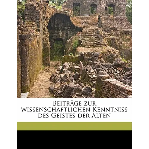 Beitrage Zur Wissenschaftlichen Kenntniss Des Geistes Der Alten