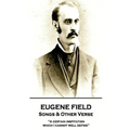 Eugene Field - Songs & Other Verse: "A certain inspitation which I cannot well define"