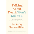 Talking about Death Won't Kill You: The Essential Guide to End-Of-Life Conversations