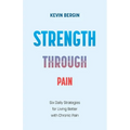 Strength Through Pain: Six Daily Strategies for Living Better with Chronic Pain