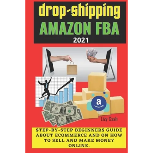 Drop-shipping and Amazon FBA 2021: Step-by-step beginner's guide about ecommerce and on how to sell and make money online.