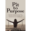 Pit to Purpose: God Has Purpose for Your Pain, a Reason for Your Struggle, and Reward for Your Faithfulness