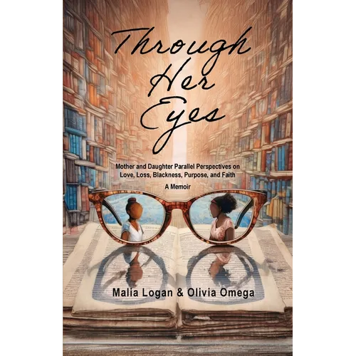 Through Her Eyes: Mother and Daughter Parallel Perspectives on Love, Loss, Blackness, Purpose, and Faith - A Memoir
