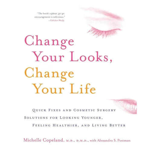 Change Your Looks, Change Your Life: Quick Fixes and Cosmetic Surgery Solutions for Looking Younger, Feeling Healthier, and Living Better