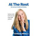 At the Root: My Journey to Health and Healing: Could Your Mouth Be the Root Cause of Your Health Problems?