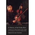 A History of the Violin Bow - A Selection of Classic Articles on the Origins and Development of the Bow (Violin Series)