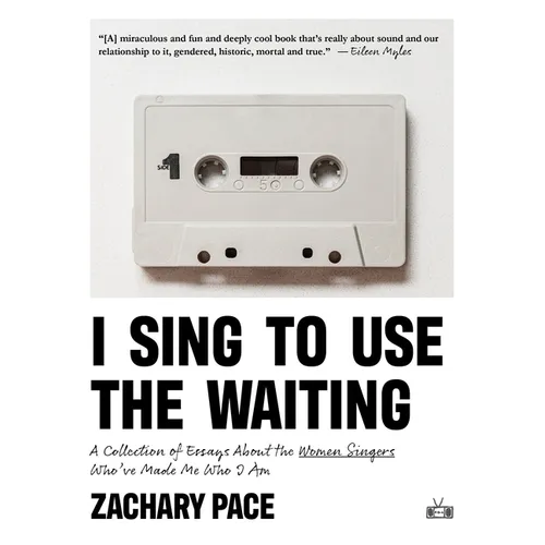 I Sing to Use the Waiting: A Collection of Essays about the Women Singers Who've Made Me Who I Am